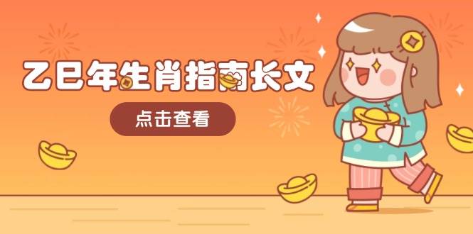 （14070期）乙巳年生肖指南长文，结合大环境与生肖，字字精华，助你财福顺利 迎接好运-百盟网