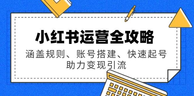 （14196期）小红书运营全攻略：涵盖规则、账号搭建、快速起号，助力变现引流-百盟网