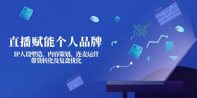 （14158期）直播赋能个人品牌：IP人设塑造、内容策划、连麦运营、带货转化及复盘优化-百盟网