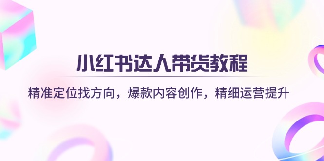 （14142期）小红书达人带货教程：精准定位找方向，爆款内容创作，精细运营提升-百盟网