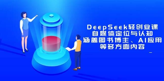 （14648期）DeepSeek轻创业课：自媒体定位与认知，涵盖图书博主、AI应用等多方面内容-百盟网