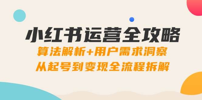 （14725期）小红书运营全攻略：算法解析+用户需求洞察，从起号到变现全流程拆解-百盟网