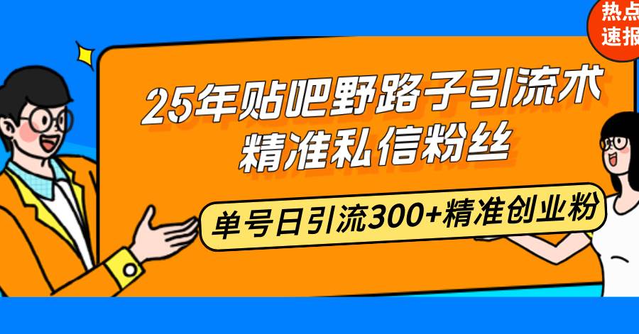 （14082期）25年贴吧野路子引流术，精准私信粉丝，单号日引流300+精准创业粉-百盟网