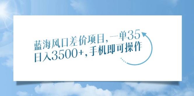 图片[1]-（14059期）蓝海风口差价项目，一单35，日入3500+，手机即可操作-百盟网