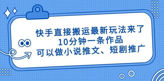 （14450期）快手直接搬运最新玩法来了，10分钟一条作品，可以做小说推文、短剧推广…-百盟网