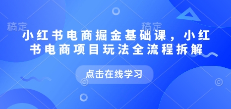 小红书电商掘金课，小红书电商项目玩法全流程拆解(更新5月)-百盟网