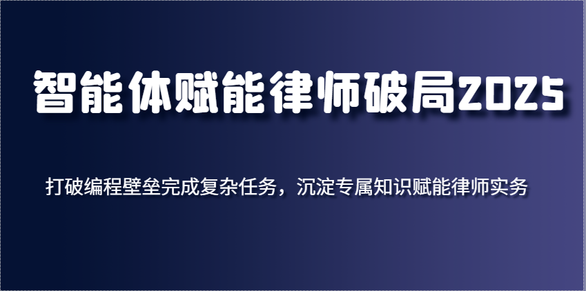 智能体赋能律师破局2025，打破编程壁垒完成复杂任务，沉淀专属知识赋能律师实务-百盟网
