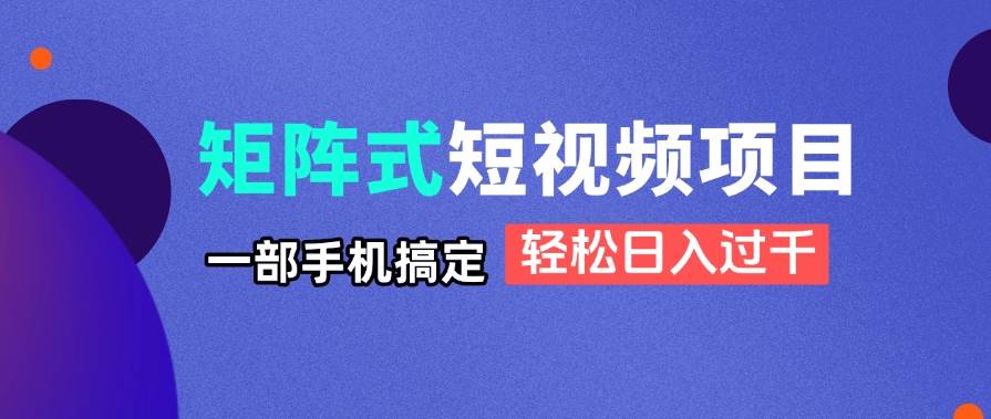 （14475期）矩阵式短视频项目揭秘，一部手机搞定，轻松日入过千-百盟网
