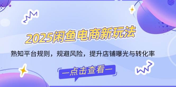（14232期）2025闲鱼电商新玩法，熟知平台规则，规避风险，提升店铺曝光与转化率-百盟网