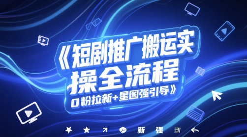 短剧推广搬运实操全流程，0粉拉新+星图强引导-百盟网