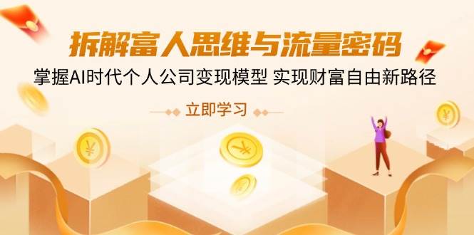 （14110期）拆解富人思维与流量密码，掌握AI时代个人公司变现模型 实现财富自由新路径-百盟网