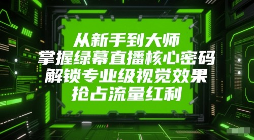 从新手到大师，掌握绿幕直播核心密码！解锁专业级视觉效果，抢占流量红利！-百盟网