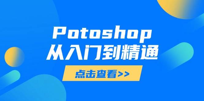 （14467期）Potoshop从入门到精通：基础到高级，掌握全面图像处理技能-百盟网