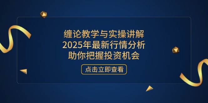 （14268期）缠论教学与实操讲解，2025年最新行情分析，助你把握投资机会-百盟网
