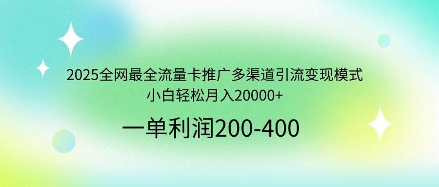 （14126期）2025全网最全流量卡推广多渠道引流变现模式，小白轻松月入20000+-百盟网