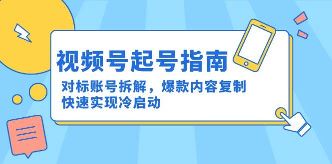 （15028期）视频号起号指南：对标账号拆解，爆款内容复制，快速实现冷启动-百盟网