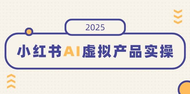 （14514期）小红书AI虚拟产品实操，开店、发布、提高销量，细节决定成败，月入5位数-百盟网