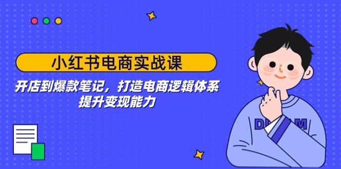 （14122期）小红书电商实战课：开店到爆款笔记，打造电商逻辑体系，提升变现能力-百盟网