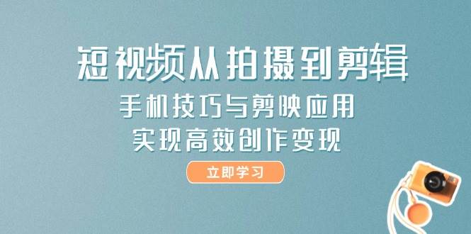 （14867期）短视频从拍摄到剪辑，手机技巧与剪映应用，实现高效创作变现-百盟网