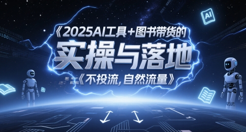 2025AI工具+图书带货的实操与落地，图文起号带货全攻略，不投流，自然流量-百盟网