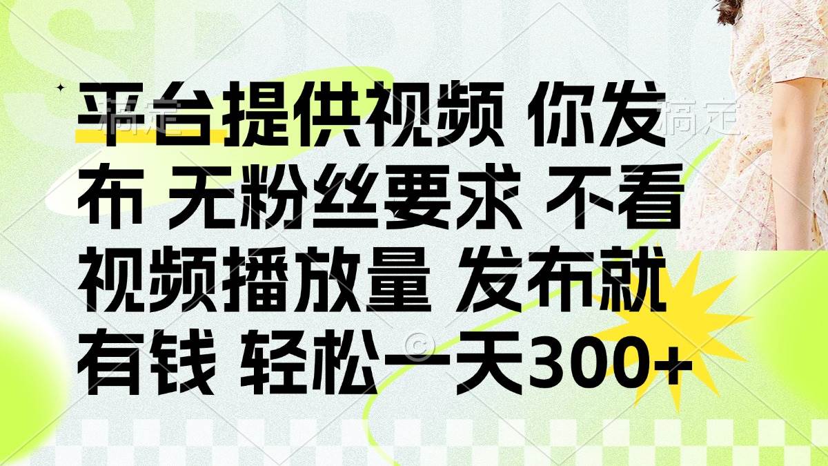 （14224期）发布平台提供视频就有钱 无粉丝要求 不看视频播放量 发布就有钱 一天300+-百盟网