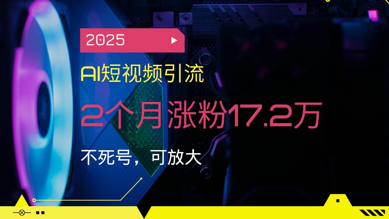 （14213期）2025AI短视频引流，2个月涨粉17.2万，不死号，可放大-百盟网