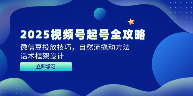 2025视频号起号全攻略，微信豆投放技巧，自然流撬动方法，话术框架设计-百盟网