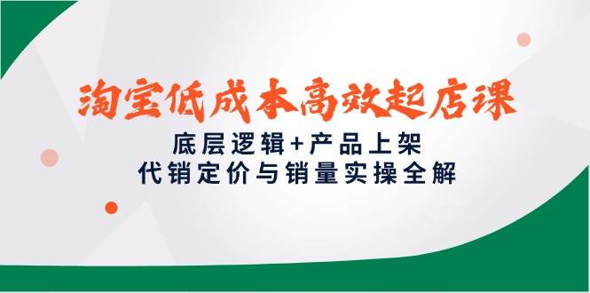 （14842期）淘宝低成本高效起店课，底层逻辑+产品上架，代销定价与销量实操全解-百盟网
