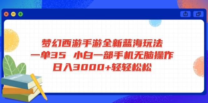 （14594期）梦幻西游手游全新蓝海玩法 一单35 小白一部手机无脑操作 日入3000+轻轻…-百盟网