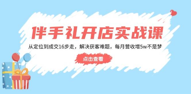 （14151期）伴手礼开店实战课：从定位到成交16步走，解决获客难题，每月营收增5w+-百盟网
