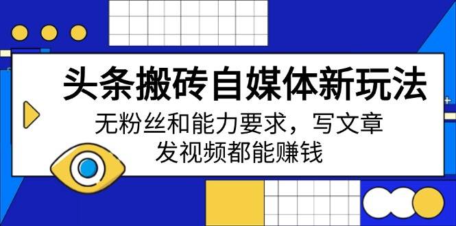 （14442期）头条搬砖自媒体新玩法，无粉丝和能力要求，写文章、发视频都能赚钱-百盟网