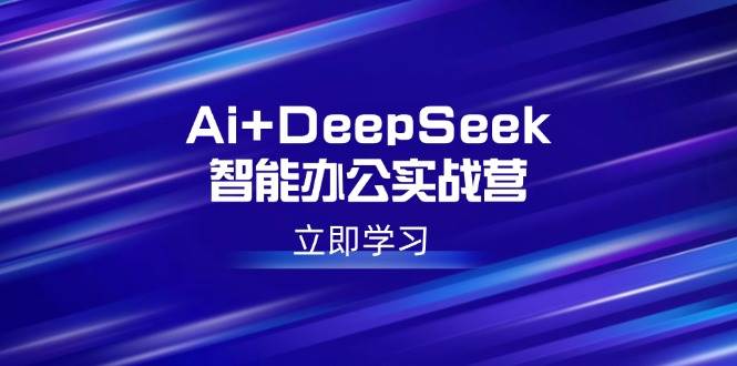 （14291期）Ai+DeepSeek智能办公实战营：解锁AI写作、设计、PPT等高薪技能-百盟网