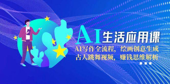 （15090期）AI生活应用课：AI写作全流程，绘画创意生成，古人跳舞视频，赚钱思维解析-百盟网
