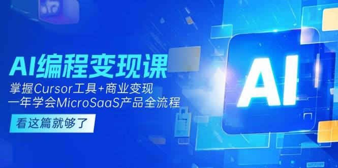 （15063期）AI编程变现课：掌握Cursor工具+商业变现，一年学会MicroSaaS产品全流程-百盟网