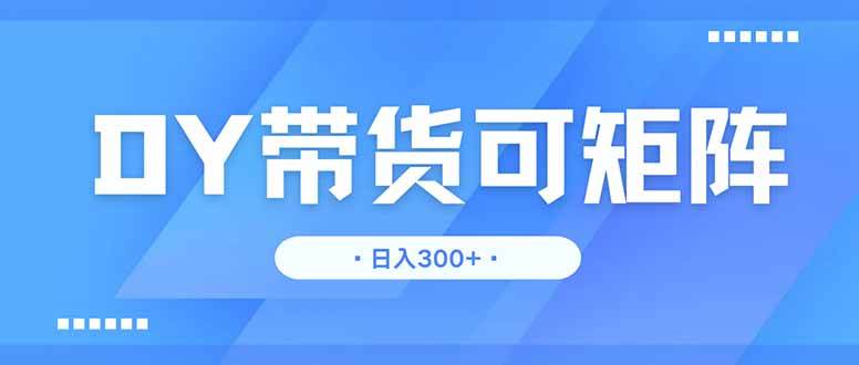 （14414期）DY带货，日入300＋矩阵无上限-百盟网