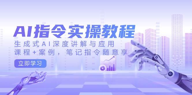 （14097期）AI指令实操教程，生成式AI深度讲解与应用，课程+案例，笔记指令随意享-百盟网