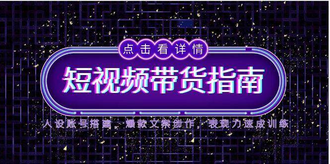 （14912期）2025短视频带货指南，人设账号搭建，爆款文案创作，表现力速成训练-百盟网