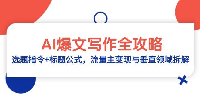 （14729期）AI爆文写作全攻略：选题指令+标题公式，流量主变现与垂直领域拆解-百盟网