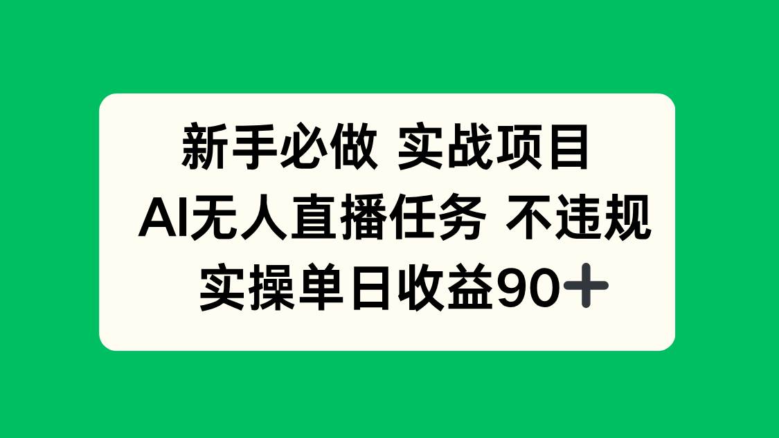 （14901期）新手必做实战项目，AI无人直播任务 不违规，实操单日收益90+-百盟网