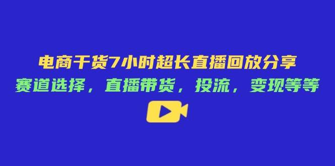 （14403期）电商干货7小时超长直播回放分享：赛道选择，直播带货，投流，变现等等-百盟网