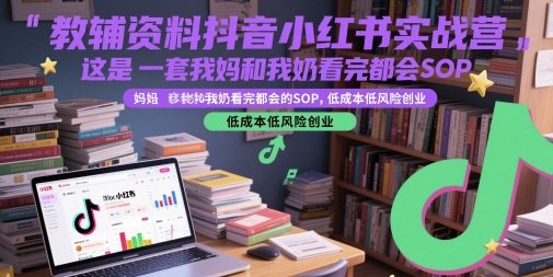 教辅资料抖音小红书实战营，这是一套我妈和我奶看完都会的SOP，低成本低风险创业-百盟网