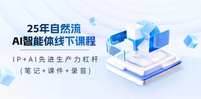 （14294期）25年自然流AI智能体线下课程，IP+AI先进生产力杠杆(笔记+课件+录音)-百盟网