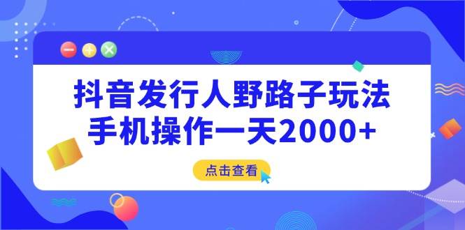 （14319期）抖音发行人野路子玩法，手机操作一天2000+-百盟网