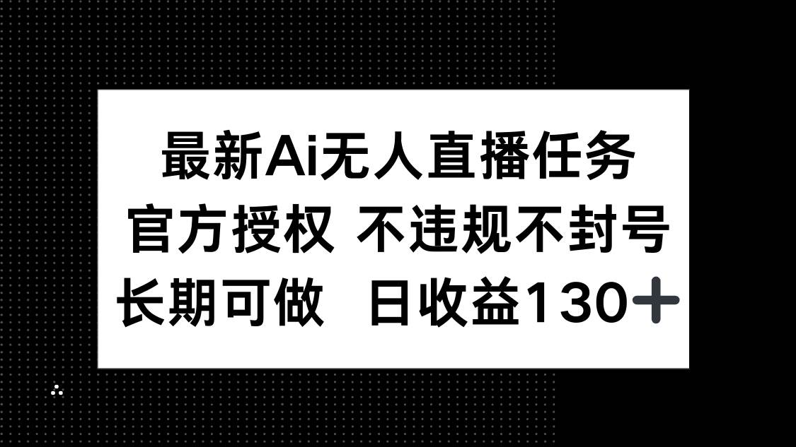 （14605期）最新AI无人直播任务，官方授权 不违规不封号，长期可做，日收益130+-百盟网
