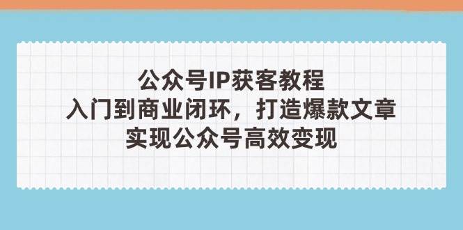 （14486期）公众号IP获客教程(第3期)，从入门到商业闭环，打造爆款文章，实现公众…-百盟网