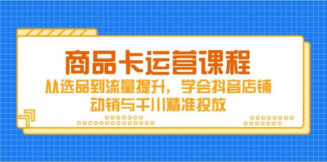 （14612期）商品卡运营课程，从选品到流量提升，学会抖音店铺动销与千川精准投放-百盟网