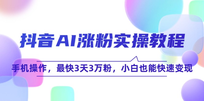 （15078期）抖音AI涨粉实操教程，手机操作，最快3天3万粉，小白也能快速变现-百盟网