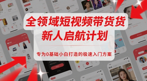全领域短视频带货新人启航计划，专为0基础小白打造的极速入门方案-百盟网