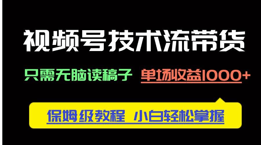 （14476期）视频号技术流带货，只需无脑读稿子，单场收益1000+ 保姆级教程，小白轻…-百盟网
