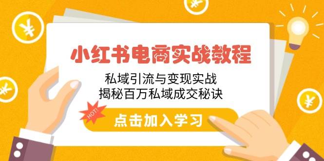 （14215期）小红书电商实战教程：私域引流与变现实战，揭秘百万私域成交秘诀-百盟网